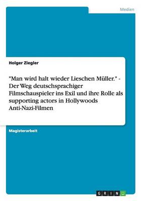 Man Wird Halt Wieder Lieschen M ller. - Der Weg Deutschsprachiger Filmschauspieler Ins Exil Und Ihre Rolle ALS Supporting Actors in Hollywoods Anti-Nazi-Filmen