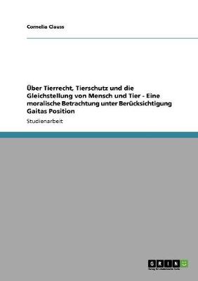 ber Tierrecht, Tierschutz Und Die Gleichstellung Von Mensch Und Tier - Eine Moralische Betrachtung Unter Ber cksichtigung Gaitas Position