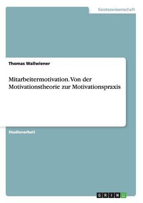 Mitarbeitermotivation. Von Der Motivationstheorie Zur Motivationspraxis
