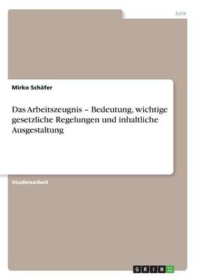 Das Arbeitszeugnis - Bedeutung, Wichtige Gesetzliche Regelungen Und Inhaltliche Ausgestaltung