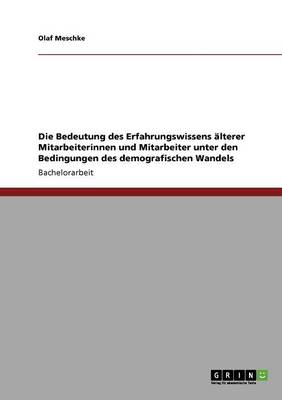 Die Bedeutung Des Erfahrungswissens lterer Mitarbeiterinnen Und Mitarbeiter Unter Den Bedingungen Des Demografischen Wandels