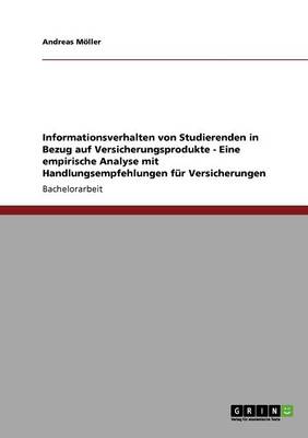 Informationsverhalten Von Studierenden in Bezug Auf Versicherungsprodukte - Eine Empirische Analyse Mit Handlungsempfehlungen F r Versicherungen