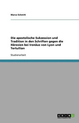 Die Apostolische Sukzession Und Tradition in Den Schriften Gegen Die H resien Bei Iren us Von Lyon Und Tertullian