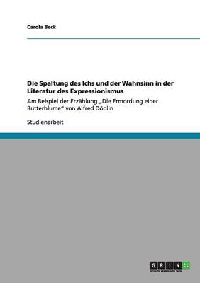 Die Spaltung Des Ichs Und Der Wahnsinn in Der Literatur Des Expressionismus