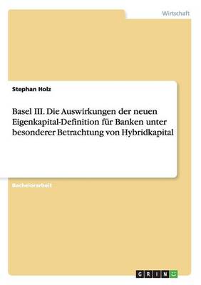 Basel III. Die Auswirkungen Der Neuen Eigenkapital-Definition F r Banken Unter Besonderer Betrachtung Von Hybridkapital