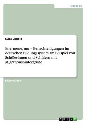 Ene, Mene, Mu - Benachteiligungen Im Deutschen Bildungssystem Am Beispiel Von Schulerinnen Und Schulern Mit Migrationshintergrund