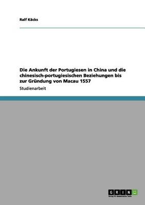 Die Ankunft Der Portugiesen in China Und Die Chinesisch-Portugiesischen Beziehungen Bis Zur Gr ndung Von Macau 1557