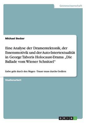 Eine Analyse Der Dramentektonik, Der Essensmotivik Und Der Auto-Intertextualitat in George Taboris Holocaust-Drama -Die Ballade Vom Wiener Schnitzel