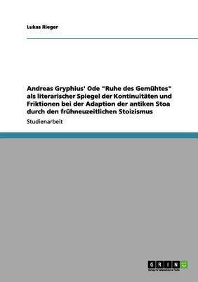 Andreas Gryphius' Ode Ruhe Des Gem htes ALS Literarischer Spiegel Der Kontinuit ten Und Friktionen Bei Der Adaption Der Antiken Stoa Durch Den Fr hneuzeitlichen Stoizismus