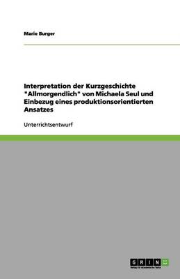 Interpretation Der Kurzgeschichte Allmorgendlich Von Michaela Seul Und Einbezug Eines Produktionsorientierten Ansatzes