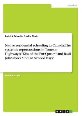 Native Residential Schooling in Canada. the System's Repercussions in Tomson Highway's Kiss of the Fur Queen and Basil Johnston's Indian School Days