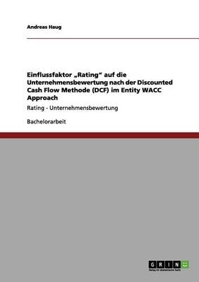 Einflussfaktor "rating Auf Die Unternehmensbewertung Nach Der Discounted Cash Flow Methode (Dcf) Im Entity Wacc Approach