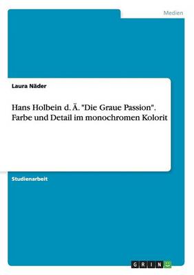 Hans Holbein D. . Die Graue Passion. Farbe Und Detail Im Monochromen Kolorit