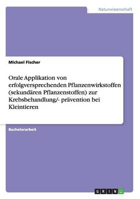 Orale Applikation Von Erfolgversprechenden Pflanzenwirkstoffen (Sekund ren Pflanzenstoffen) Zur Krebsbehandlung/- Pr vention Bei Kleintieren