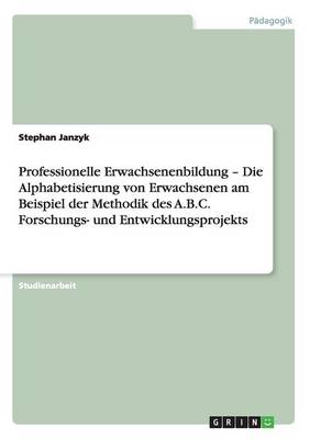 Professionelle Erwachsenenbildung - Die Alphabetisierung Von Erwachsenen Am Beispiel Der Methodik Des A.B.C. Forschungs- Und Entwicklungsprojekts