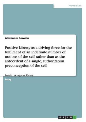 Positive Liberty as a Driving Force for the Fulfilment of an Indefinite Number of Notions of the Self Rather Than as the Antecedent of a Single, Authoritarian Preconception of the Self