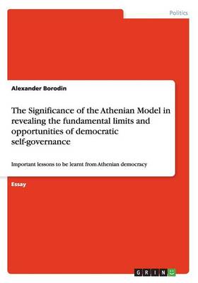The Significance of the Athenian Model in Revealing the Fundamental Limits and Opportunities of Democratic Self-Governance