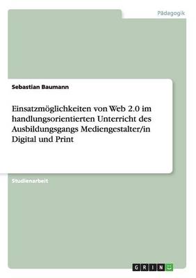 Einsatzm glichkeiten Von Web 2.0 Im Handlungsorientierten Unterricht Des Ausbildungsgangs Mediengestalter/In Digital Und Print