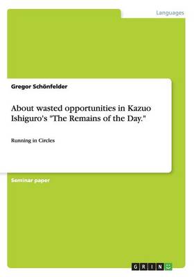 About Wasted Opportunities in Kazuo Ishiguro's the Remains of the Day.