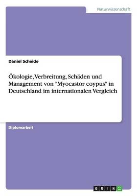 kologie, Verbreitung, Sch den Und Management Von Myocastor Coypus in Deutschland Im Internationalen Vergleich