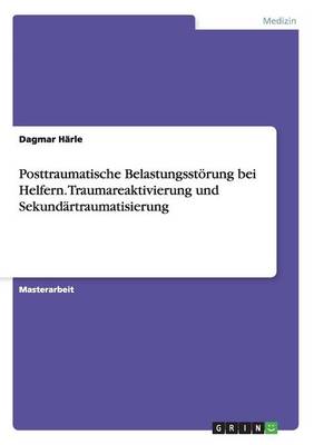 Posttraumatische Belastungsst rung Bei Helfern. Traumareaktivierung Und Sekund rtraumatisierung