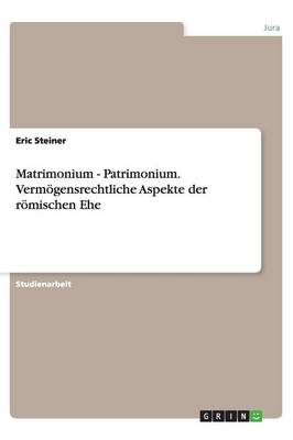 Matrimonium - Patrimonium. Vermoegensrechtliche Aspekte Der Roemischen Ehe