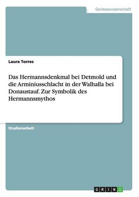 Das Hermannsdenkmal Bei Detmold Und Die Arminiusschlacht in Der Walhalla Bei Donaustauf. Zur Symbolik Des Hermannsmythos