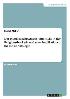 Der Pluralistische Ansatz John Hicks in Der Religionstheologie Und Seine Implikationen F r Die Christologie
