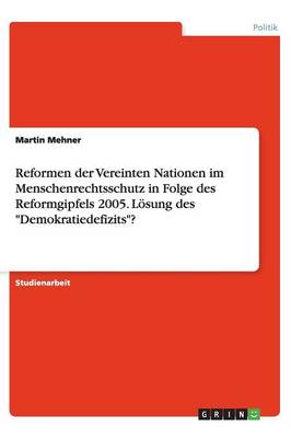 Reformen Der Vereinten Nationen Im Menschenrechtsschutz in Folge Des Reformgipfels 2005. L sung Des Demokratiedefizits?