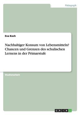 Nachhaltiger Konsum Von Lebensmitteln? Chancen Und Grenzen Des Schulischen Lernens in Der Primarstufe