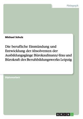 Die Berufliche Einm ndung Und Entwicklung Der Absolventen Der Ausbildungsg nge B rokaufmann/-Frau Und B rokraft Des Berufsbildungswerks Leipzig