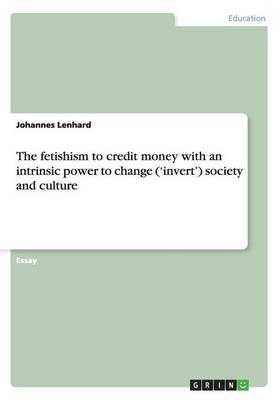 The Fetishism to Credit Money with an Intrinsic Power to Change ('Invert') Society and Culture