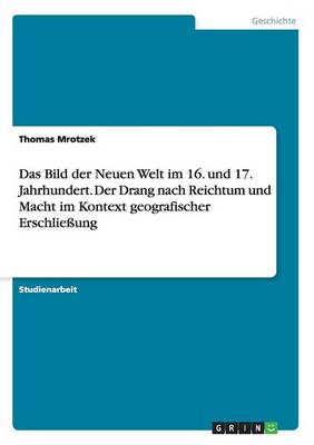 Das Bild Der Neuen Welt Im 16. Und 17. Jahrhundert. Der Drang Nach Reichtum Und Macht Im Kontext Geografischer Erschlie ung