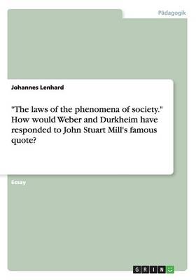 The Laws of the Phenomena of Society. How Would Weber and Durkheim Have Responded to John Stuart Mill's Famous Quote?