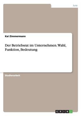 Der Betriebsrat Im Unternehmen. Wahl, Funktion, Bedeutung