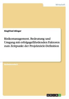 Risikomanagement. Bedeutung Und Umgang Mit Erfolgsgef hrdenden Faktoren Zum Zeitpunkt Der Projektziele-Definition