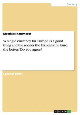 'a Single Currency for Europe Is a Good Thing and the Sooner the UK Joins the Euro, the Better.' Do You Agree?