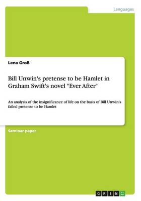 Bill Unwin's Pretense to Be Hamlet in Graham Swift's Novel Ever After