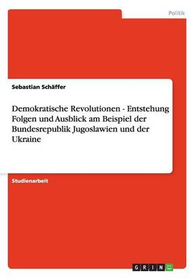 Demokratische Revolutionen - Entstehung Folgen Und Ausblick Am Beispiel Der Bundesrepublik Jugoslawien Und Der Ukraine