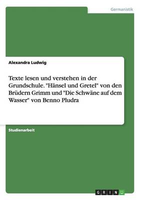 Texte Lesen Und Verstehen in Der Grundschule. H nsel Und Gretel Von Den Br dern Grimm Und Die Schw ne Auf Dem Wasser Von Benno Pludra