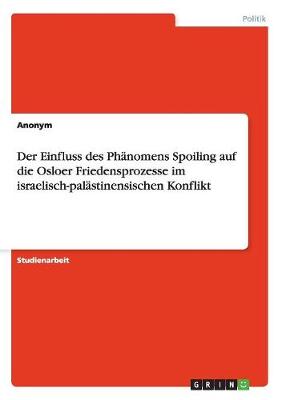 Der Einfluss Des Ph nomens Spoiling Auf Die Osloer Friedensprozesse Im Israelisch-Pal stinensischen Konflikt
