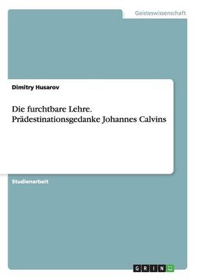 Die Furchtbare Lehre. Pr destinationsgedanke Johannes Calvins