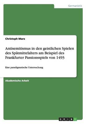 Antisemitismus in Den Geistlichen Spielen Des Sp tmittelalters Am Beispiel Des Frankfurter Passionsspiels Von 1493