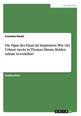 Die Figur des Faust als Inspiration. Wie viel Urfaust steckt in Thomas Manns Helden Adrian Leverkuhn?