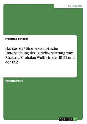 Hat Das Stil? Eine Textstilistische Untersuchung Der Berichterstattung Zum R cktritt Christian Wulffs in Der Bild Und Der Faz