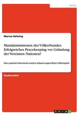 Mandatsmissionen Des Voelkerbundes. Erfolgreiches Peacekeeping VOR Grundung Der Vereinten Nationen?