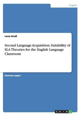 Second Language Acquisition. Suitability of SLA Theories for the English Language Classroom