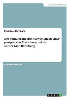 Die Bindungstheorie. Auswirkungen Einer Postpartalen Erkrankung Auf Die Mutter-Kind-Beziehung