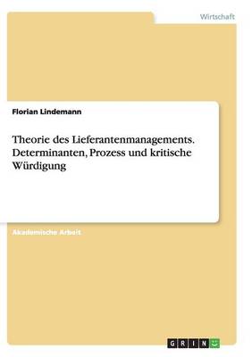 Theorie Des Lieferantenmanagements. Determinanten, Prozess Und Kritische W rdigung