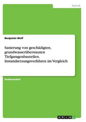 Sanierung Von Gesch digten, Grundwasser berstauten Tiefgaragenbauteilen. Instandsetzungsverfahren Im Vergleich